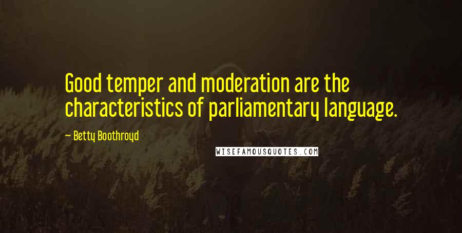 Betty Boothroyd Quotes: Good temper and moderation are the characteristics of parliamentary language.