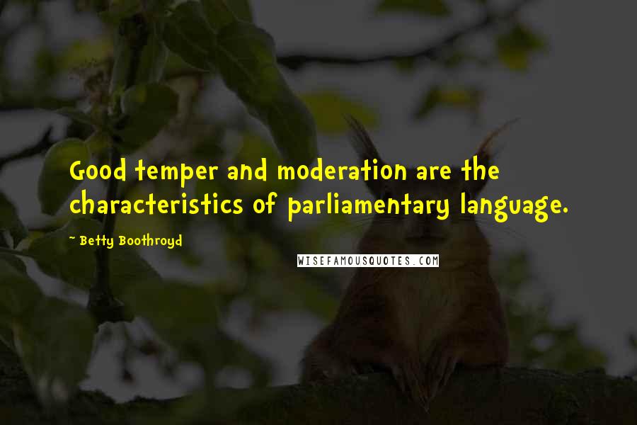 Betty Boothroyd Quotes: Good temper and moderation are the characteristics of parliamentary language.