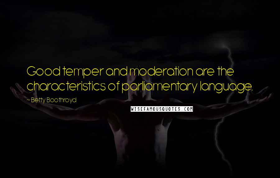 Betty Boothroyd Quotes: Good temper and moderation are the characteristics of parliamentary language.