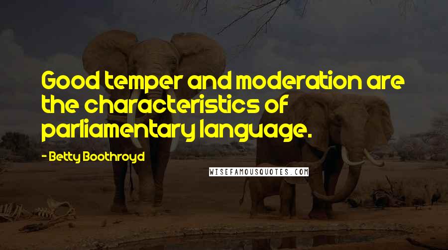 Betty Boothroyd Quotes: Good temper and moderation are the characteristics of parliamentary language.