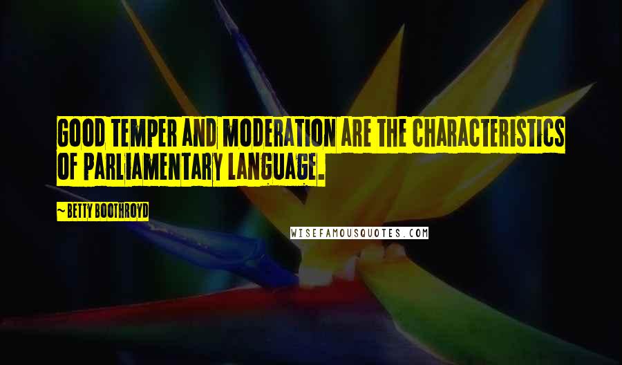 Betty Boothroyd Quotes: Good temper and moderation are the characteristics of parliamentary language.