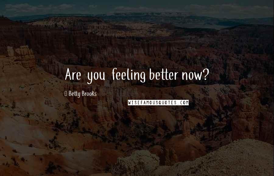 Betty Brooks Quotes: Are  you  feeling better now?