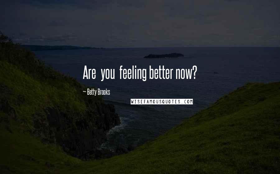 Betty Brooks Quotes: Are  you  feeling better now?