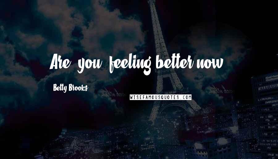 Betty Brooks Quotes: Are  you  feeling better now?