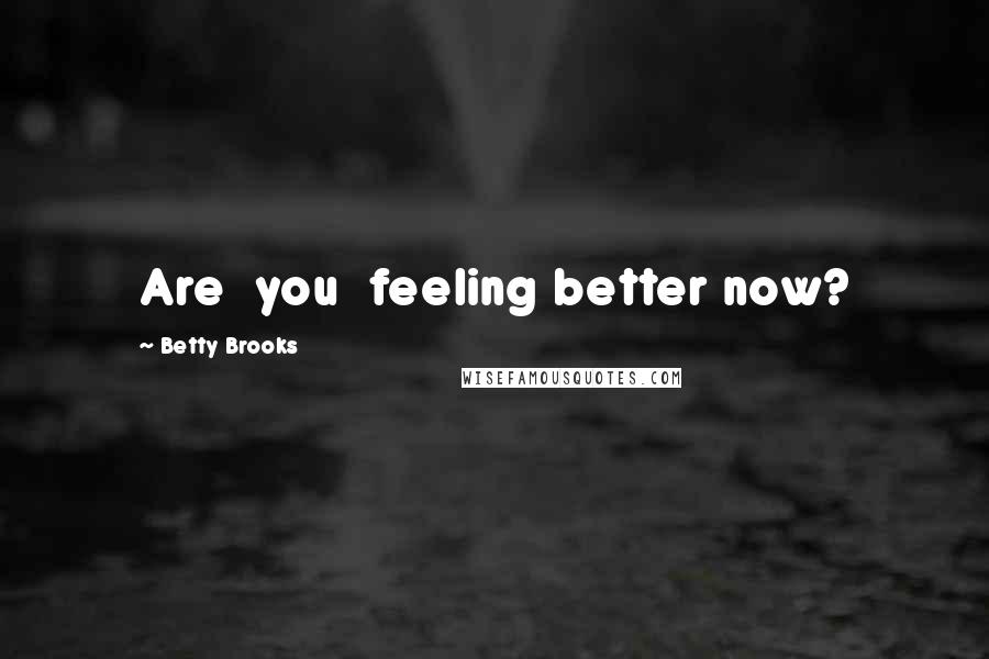 Betty Brooks Quotes: Are  you  feeling better now?