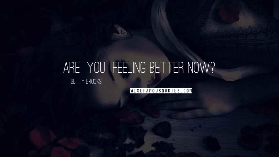 Betty Brooks Quotes: Are  you  feeling better now?