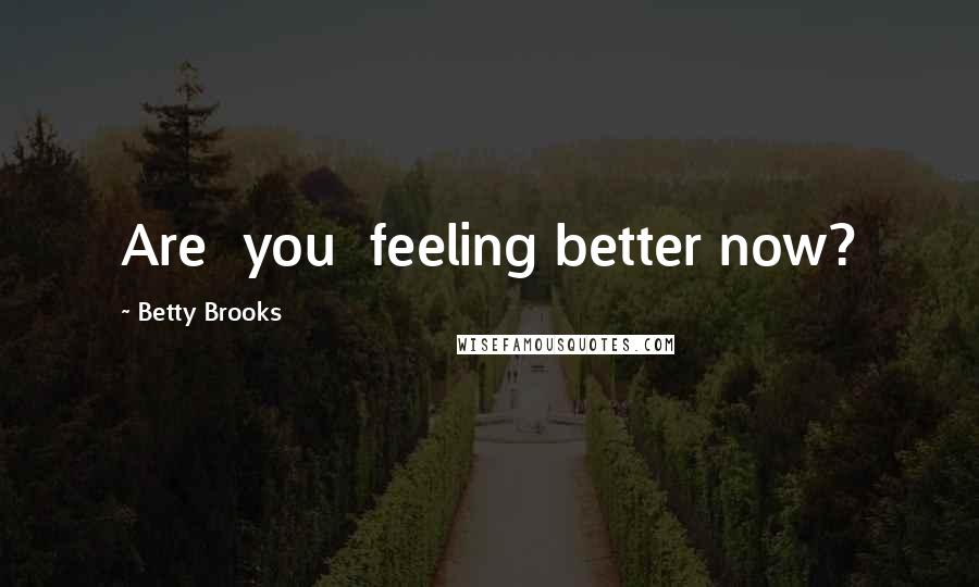 Betty Brooks Quotes: Are  you  feeling better now?