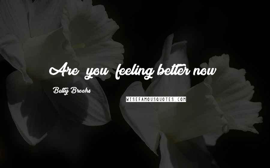 Betty Brooks Quotes: Are  you  feeling better now?