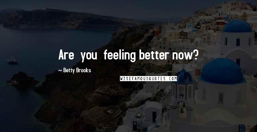 Betty Brooks Quotes: Are  you  feeling better now?