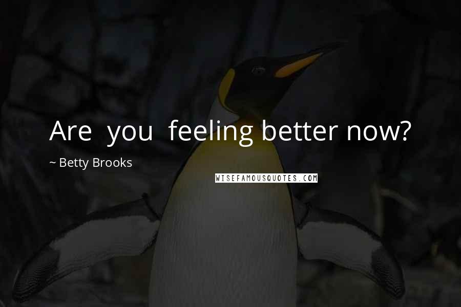 Betty Brooks Quotes: Are  you  feeling better now?