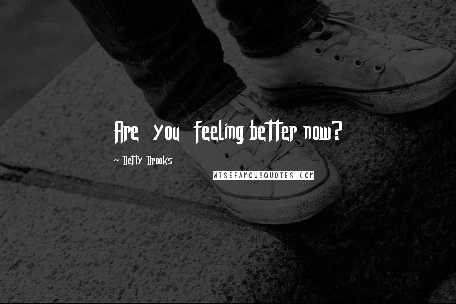 Betty Brooks Quotes: Are  you  feeling better now?