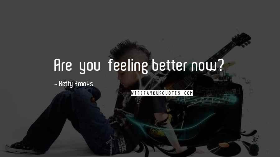 Betty Brooks Quotes: Are  you  feeling better now?