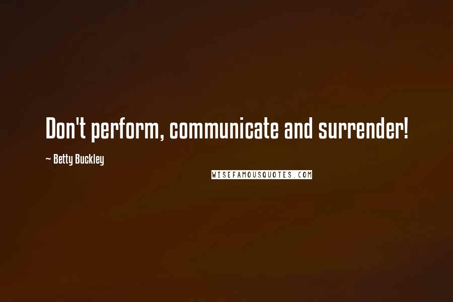 Betty Buckley Quotes: Don't perform, communicate and surrender!