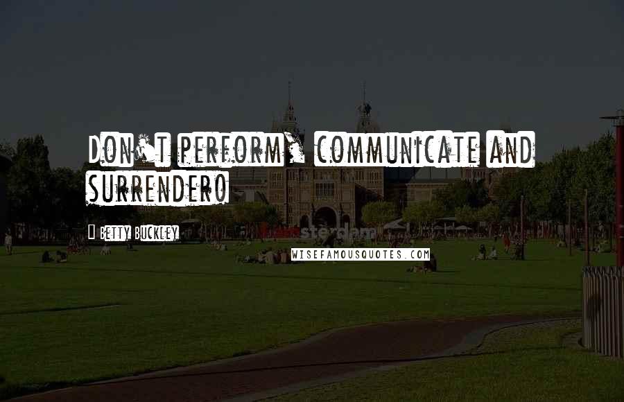 Betty Buckley Quotes: Don't perform, communicate and surrender!