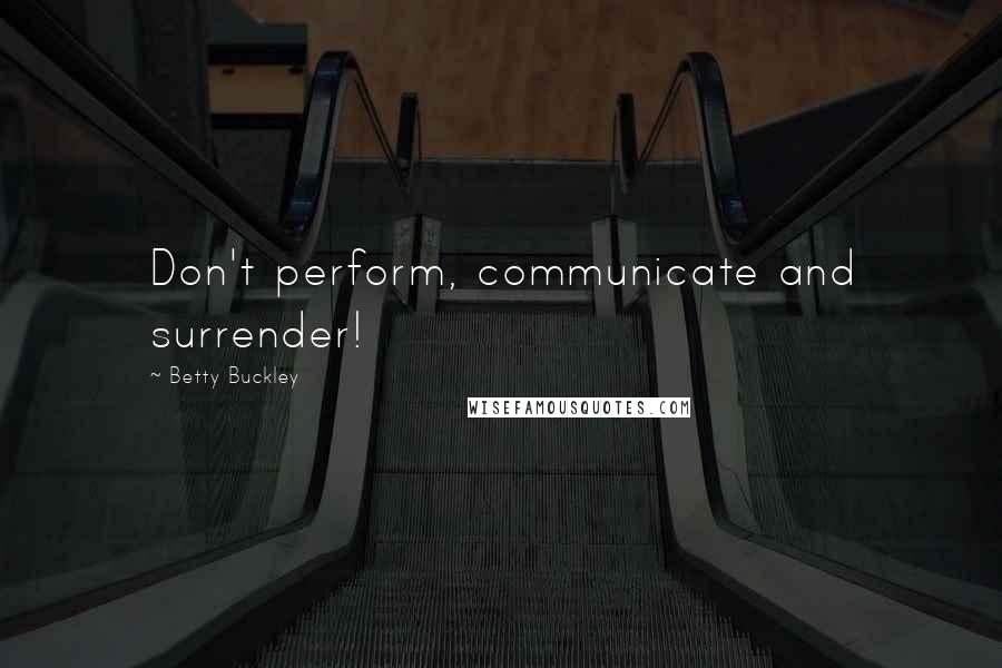 Betty Buckley Quotes: Don't perform, communicate and surrender!