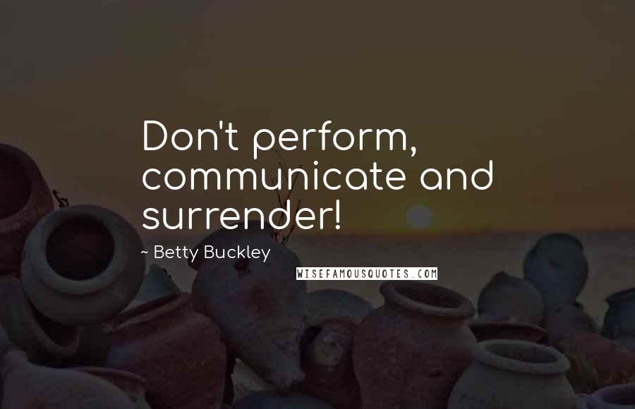 Betty Buckley Quotes: Don't perform, communicate and surrender!