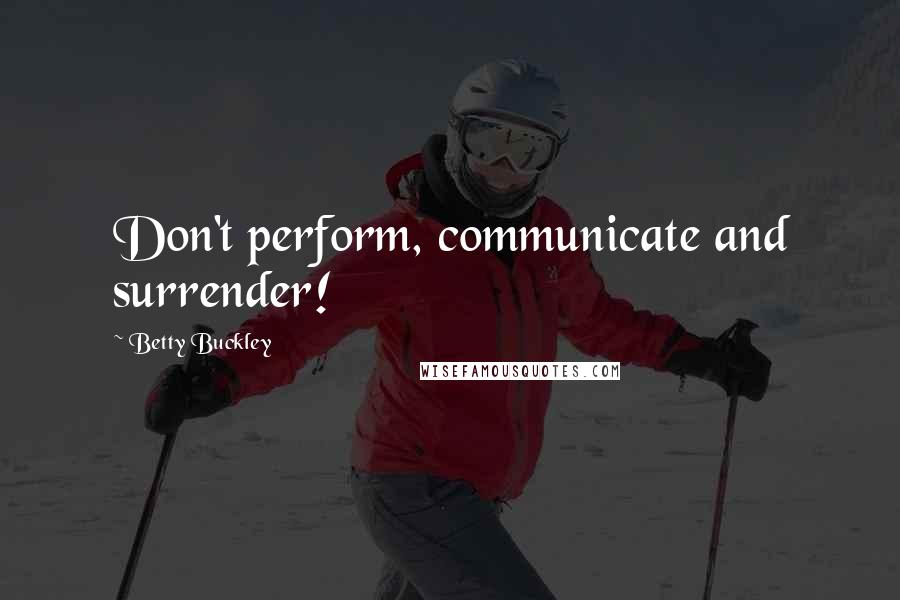 Betty Buckley Quotes: Don't perform, communicate and surrender!