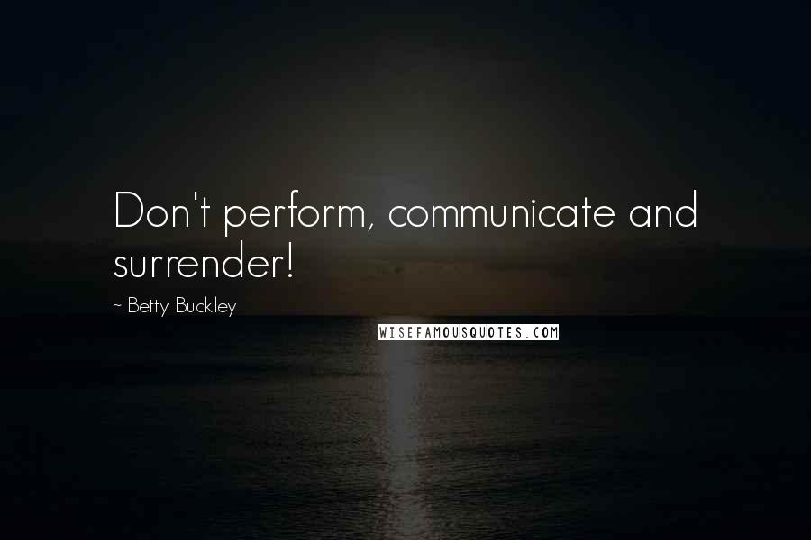 Betty Buckley Quotes: Don't perform, communicate and surrender!