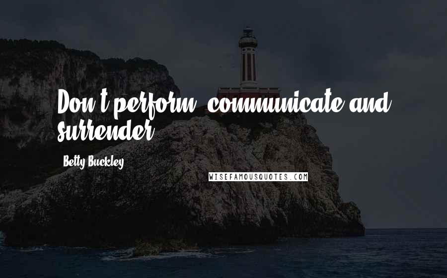 Betty Buckley Quotes: Don't perform, communicate and surrender!