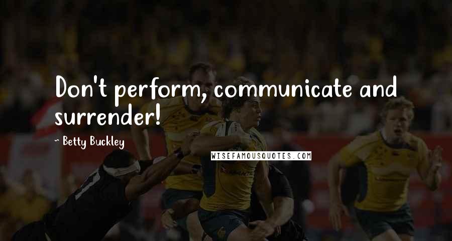 Betty Buckley Quotes: Don't perform, communicate and surrender!