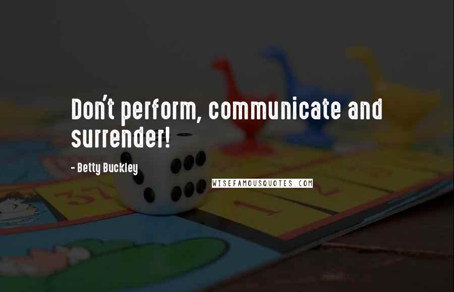Betty Buckley Quotes: Don't perform, communicate and surrender!