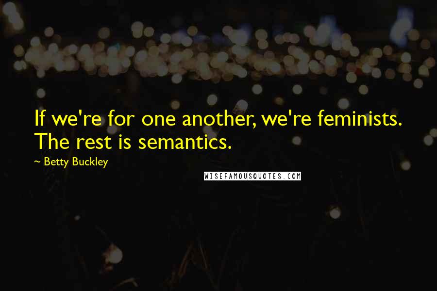 Betty Buckley Quotes: If we're for one another, we're feminists. The rest is semantics.