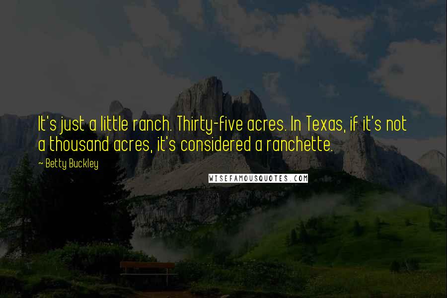 Betty Buckley Quotes: It's just a little ranch. Thirty-five acres. In Texas, if it's not a thousand acres, it's considered a ranchette.