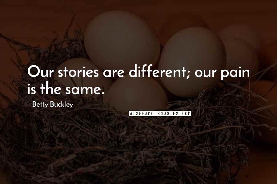 Betty Buckley Quotes: Our stories are different; our pain is the same.