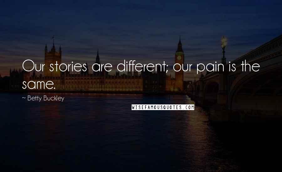 Betty Buckley Quotes: Our stories are different; our pain is the same.