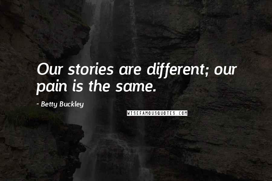 Betty Buckley Quotes: Our stories are different; our pain is the same.