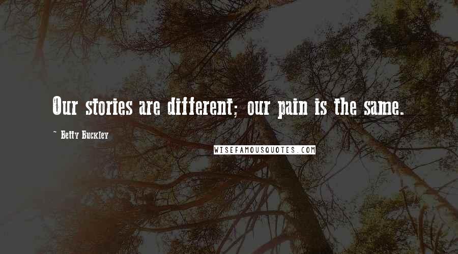 Betty Buckley Quotes: Our stories are different; our pain is the same.