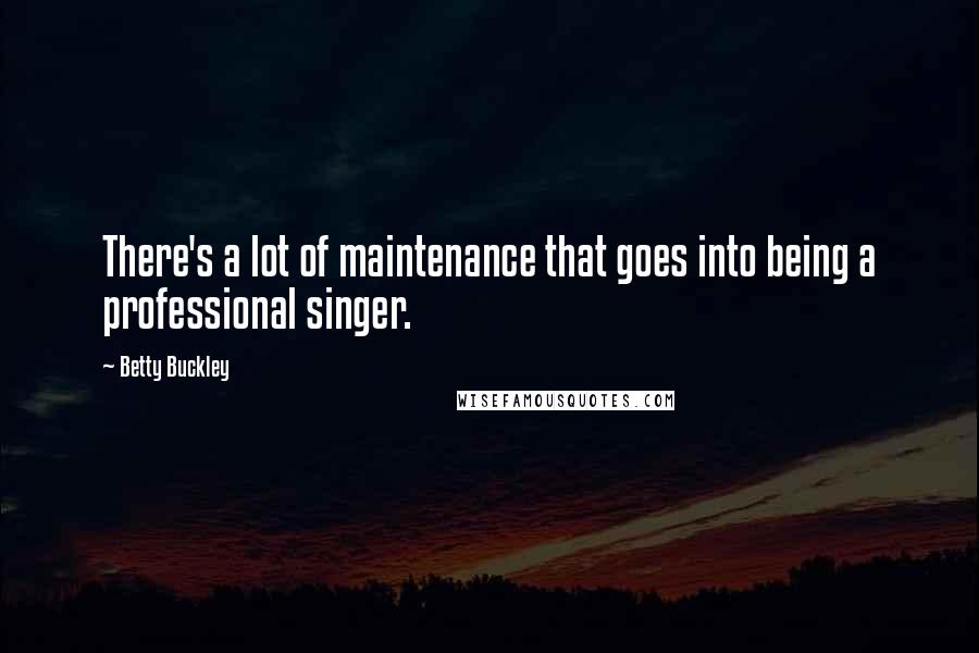 Betty Buckley Quotes: There's a lot of maintenance that goes into being a professional singer.