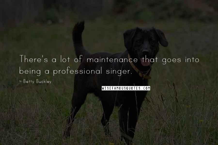 Betty Buckley Quotes: There's a lot of maintenance that goes into being a professional singer.