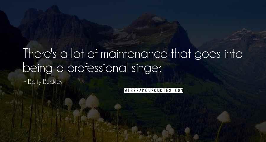 Betty Buckley Quotes: There's a lot of maintenance that goes into being a professional singer.