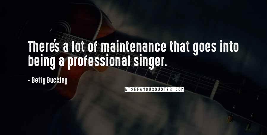 Betty Buckley Quotes: There's a lot of maintenance that goes into being a professional singer.