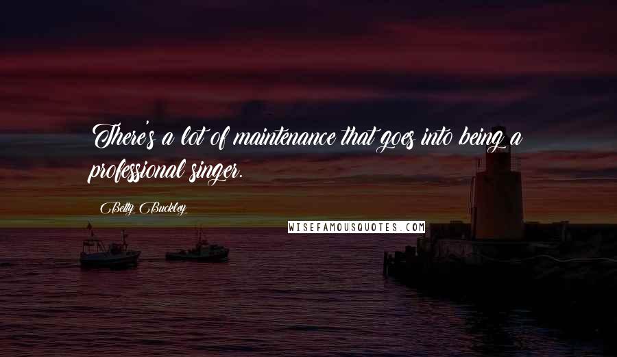 Betty Buckley Quotes: There's a lot of maintenance that goes into being a professional singer.