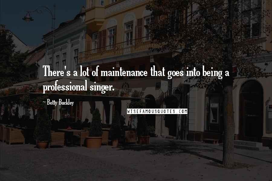 Betty Buckley Quotes: There's a lot of maintenance that goes into being a professional singer.