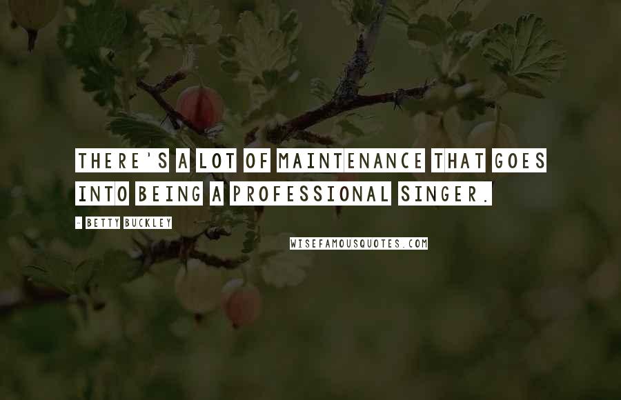 Betty Buckley Quotes: There's a lot of maintenance that goes into being a professional singer.