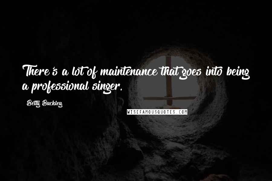 Betty Buckley Quotes: There's a lot of maintenance that goes into being a professional singer.