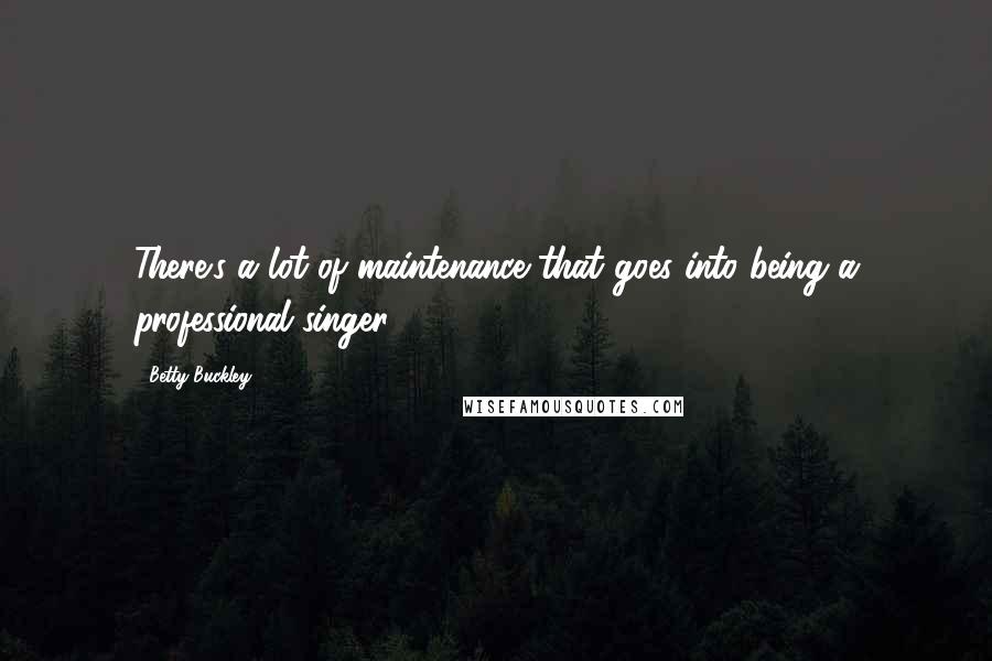 Betty Buckley Quotes: There's a lot of maintenance that goes into being a professional singer.