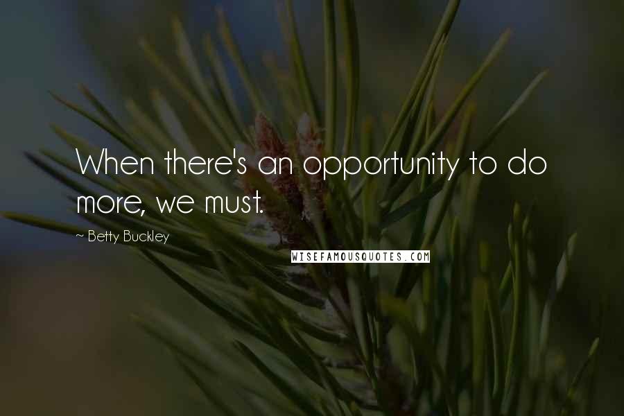Betty Buckley Quotes: When there's an opportunity to do more, we must.