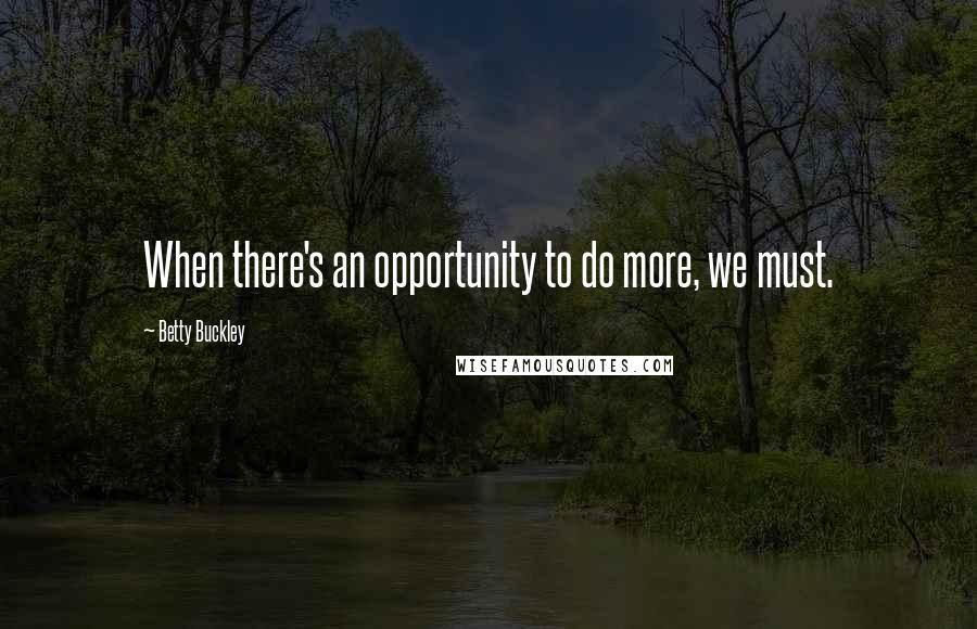 Betty Buckley Quotes: When there's an opportunity to do more, we must.