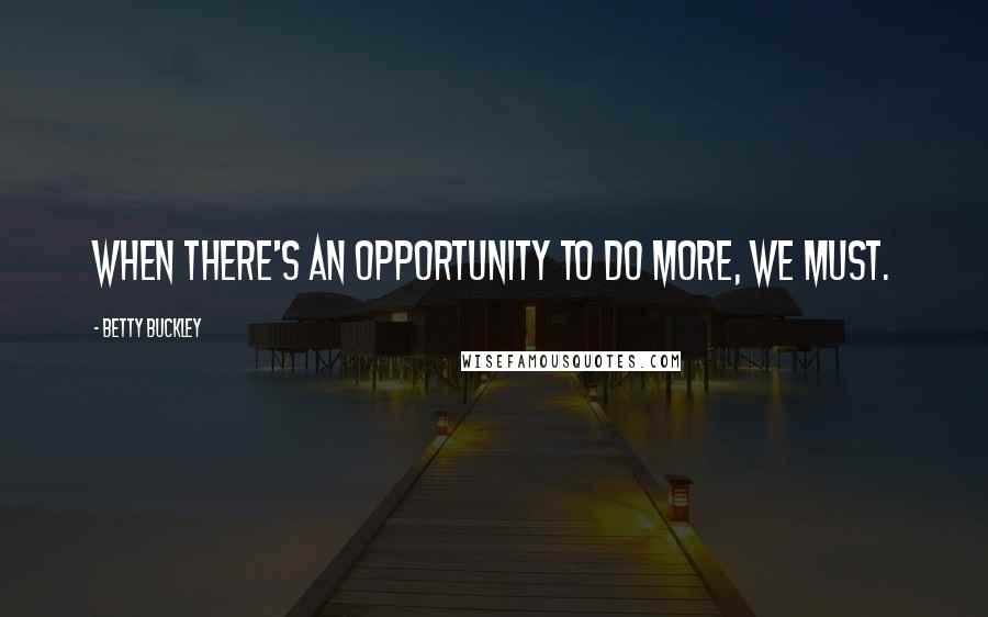 Betty Buckley Quotes: When there's an opportunity to do more, we must.