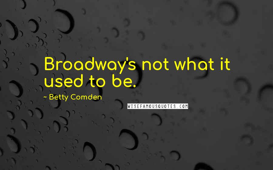 Betty Comden Quotes: Broadway's not what it used to be.