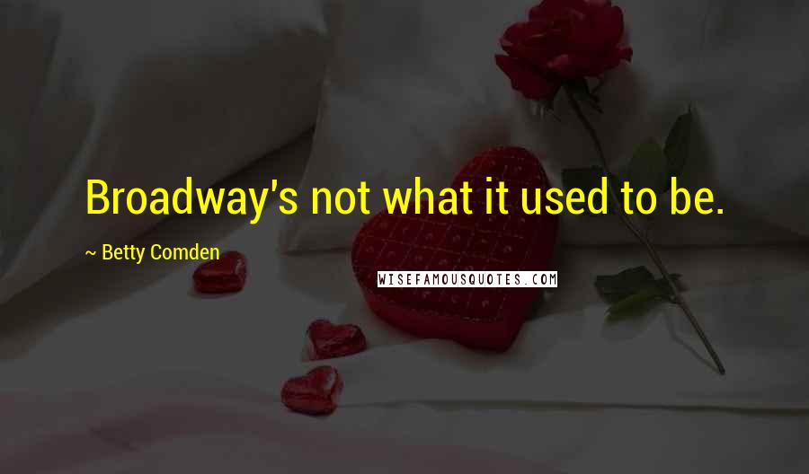 Betty Comden Quotes: Broadway's not what it used to be.