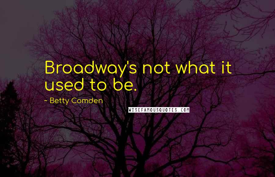 Betty Comden Quotes: Broadway's not what it used to be.