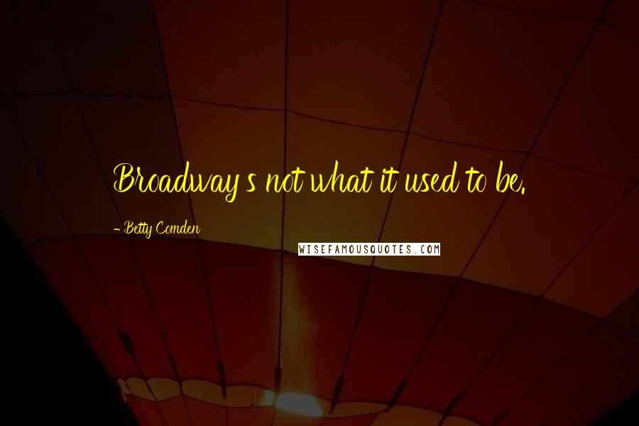 Betty Comden Quotes: Broadway's not what it used to be.