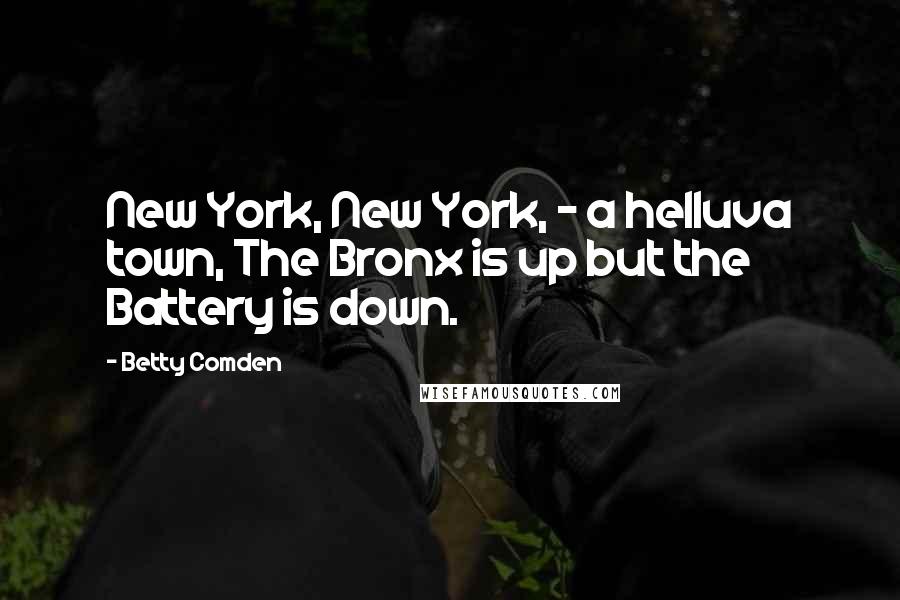 Betty Comden Quotes: New York, New York, - a helluva town, The Bronx is up but the Battery is down.