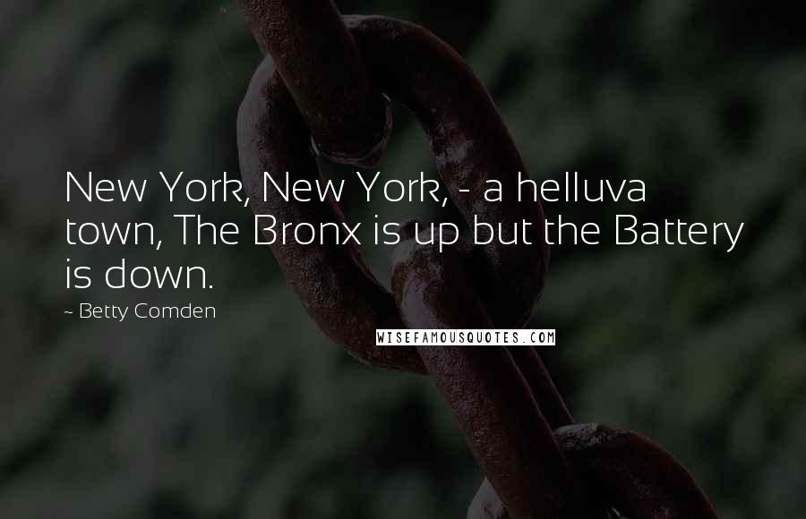 Betty Comden Quotes: New York, New York, - a helluva town, The Bronx is up but the Battery is down.
