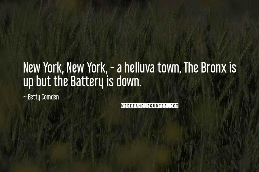 Betty Comden Quotes: New York, New York, - a helluva town, The Bronx is up but the Battery is down.